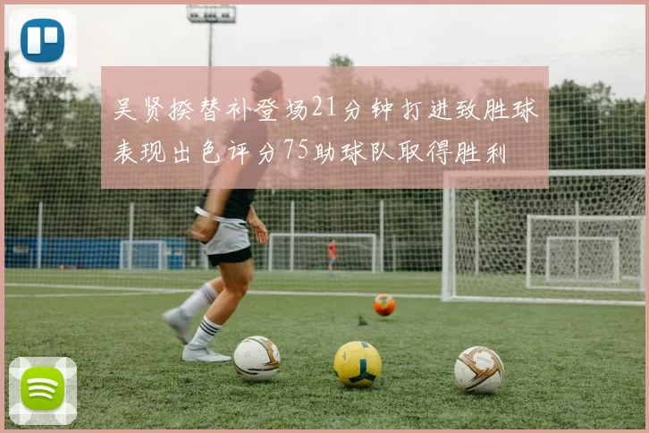 吴贤揆替补登场21分钟打进致胜球表现出色评分75助球队取得胜利