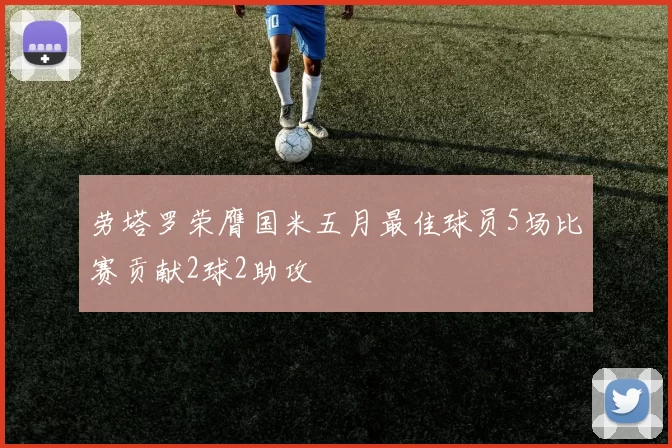 劳塔罗荣膺国米五月最佳球员5场比赛贡献2球2助攻