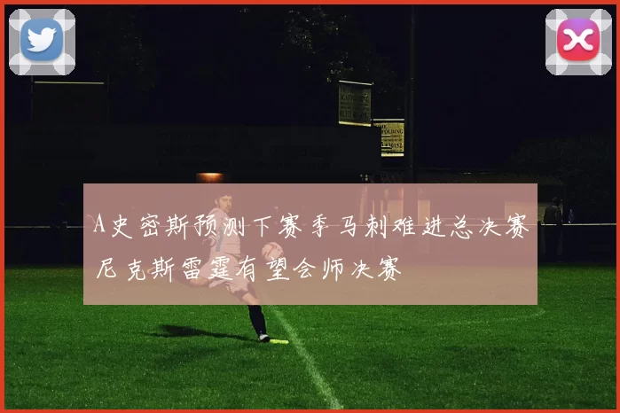 A史密斯预测下赛季马刺难进总决赛尼克斯雷霆有望会师决赛