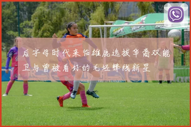 后字母时代来临雄鹿选拔华裔双能卫与曾被看好的毛坯锋线新星