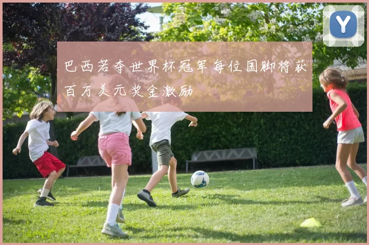 巴西若夺世界杯冠军每位国脚将获百万美元奖金激励