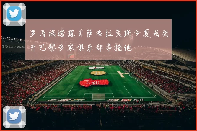 罗马诺透露贡萨洛拉莫斯今夏或离开巴黎多家俱乐部争抢他